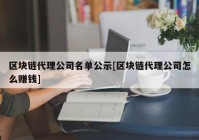 区块链代理公司名单公示[区块链代理公司怎么赚钱]