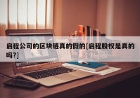 启程公司的区块链真的假的[启程股权是真的吗?]