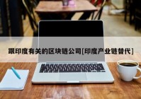 跟印度有关的区块链公司[印度产业链替代]