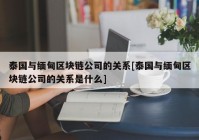 泰国与缅甸区块链公司的关系[泰国与缅甸区块链公司的关系是什么]