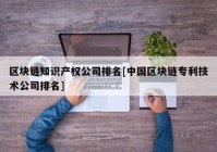 区块链知识产权公司排名[中国区块链专利技术公司排名]