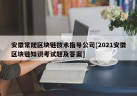 安徽常规区块链技术指导公司[2021安徽区块链知识考试题及答案]