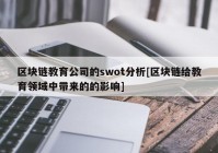 区块链教育公司的swot分析[区块链给教育领域中带来的的影响]