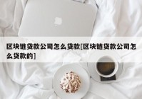 区块链贷款公司怎么贷款[区块链贷款公司怎么贷款的]