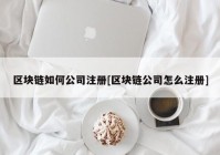 区块链如何公司注册[区块链公司怎么注册]