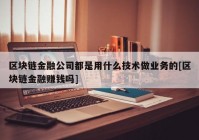 区块链金融公司都是用什么技术做业务的[区块链金融赚钱吗]