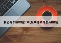 自己弄个区块链公司[区块链公司怎么赚钱]