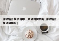 区块链开发平台哪一家公司做的好[区块链开发公司排行]