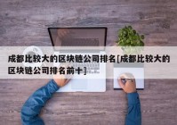 成都比较大的区块链公司排名[成都比较大的区块链公司排名前十]