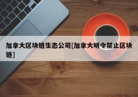 加拿大区块链生态公司[加拿大明令禁止区块链]