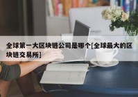 全球第一大区块链公司是哪个[全球最大的区块链交易所]