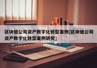 区块链公司资产数字化转型案例[区块链公司资产数字化转型案例研究]