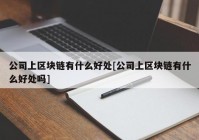 公司上区块链有什么好处[公司上区块链有什么好处吗]