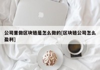 公司里做区块链是怎么做的[区块链公司怎么盈利]