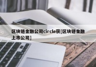 区块链金融公司circle获[区块链金融上市公司]