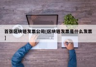 首张区块链发票公司[区块链发票是什么发票]