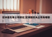 区块链先锋公司排名[区块链巨头公司有哪些]