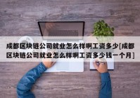 成都区块链公司就业怎么样啊工资多少[成都区块链公司就业怎么样啊工资多少钱一个月]