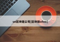 ue区块链公司[区块链utxo]