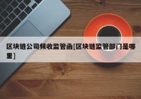 区块链公司频收监管函[区块链监管部门是哪里]