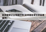 区块链审计公司排行榜[区块链在审计中应用案例]